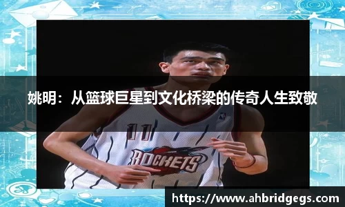 姚明：从篮球巨星到文化桥梁的传奇人生致敬