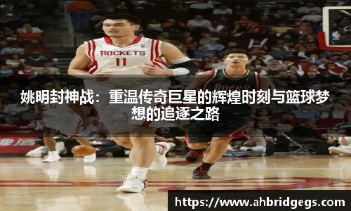 姚明封神战：重温传奇巨星的辉煌时刻与篮球梦想的追逐之路