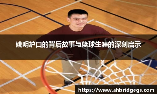 姚明护口的背后故事与篮球生涯的深刻启示