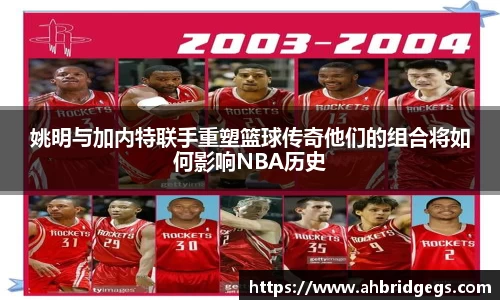 姚明与加内特联手重塑篮球传奇他们的组合将如何影响NBA历史