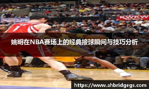 姚明在NBA赛场上的经典接球瞬间与技巧分析