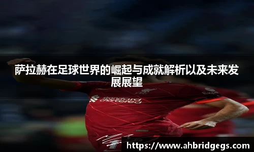 萨拉赫在足球世界的崛起与成就解析以及未来发展展望