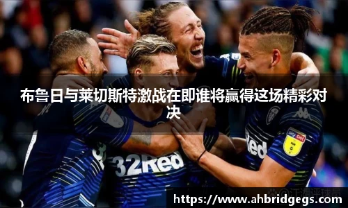 布鲁日与莱切斯特激战在即谁将赢得这场精彩对决