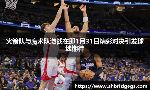 火箭队与魔术队激战在即1月31日精彩对决引发球迷期待