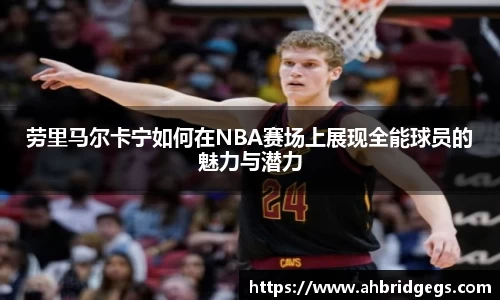 劳里马尔卡宁如何在NBA赛场上展现全能球员的魅力与潜力