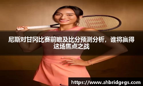 尼斯对甘冈比赛前瞻及比分预测分析，谁将赢得这场焦点之战
