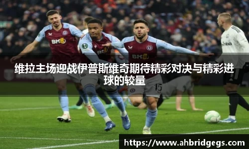 维拉主场迎战伊普斯维奇期待精彩对决与精彩进球的较量