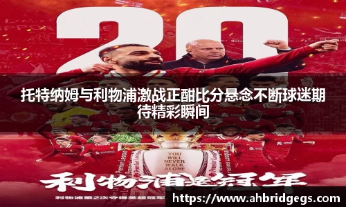 托特纳姆与利物浦激战正酣比分悬念不断球迷期待精彩瞬间