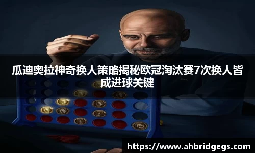 瓜迪奥拉神奇换人策略揭秘欧冠淘汰赛7次换人皆成进球关键