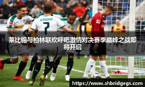 莱比锡与柏林联欢呼吧激情对决赛季巅峰之战即将开启